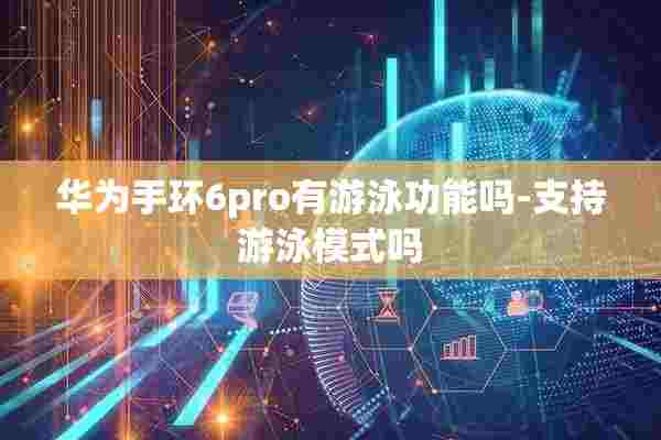 华为手环6pro有游泳功能吗-支持游泳模式吗