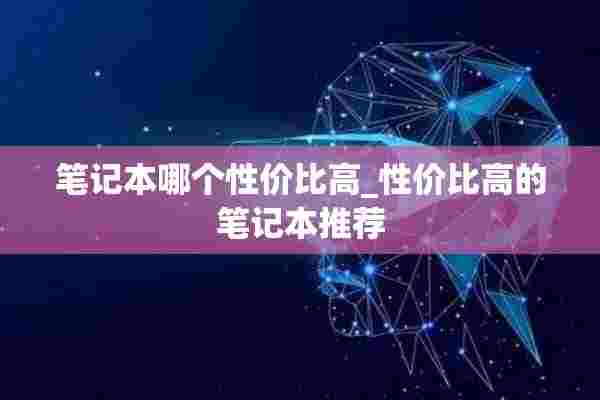 笔记本哪个性价比高_性价比高的笔记本推荐