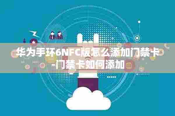 华为手环6NFC版怎么添加门禁卡-门禁卡如何添加