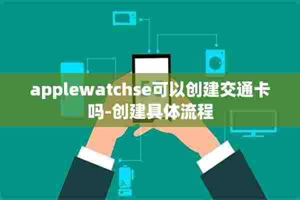 applewatchse可以创建交通卡吗-创建具体流程