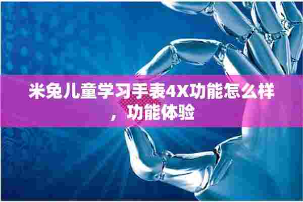 米兔儿童学习手表4X功能怎么样，功能体验