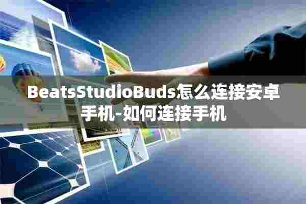 BeatsStudioBuds怎么连接安卓手机-如何连接手机