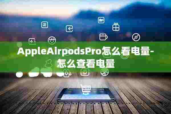 AppleAirpodsPro怎么看电量-怎么查看电量