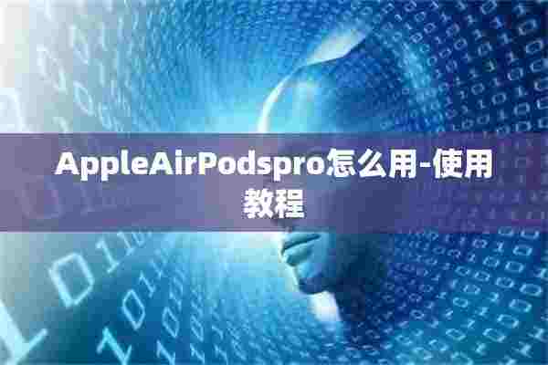 AppleAirPodspro怎么用-使用教程