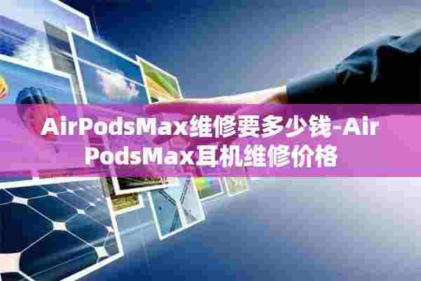 AirPodsMax维修要多少钱-AirPodsMax耳机维修价格