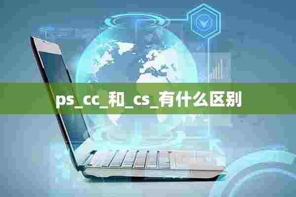 ps_cc_和_cs_有什么区别