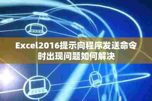 Excel2016提示向程序发送命令时出现问题如何解决