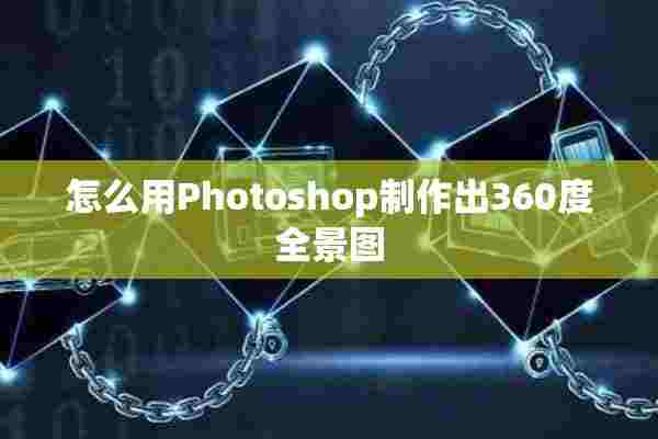 怎么用Photoshop制作出360度全景图