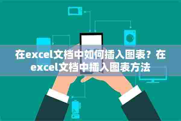 在excel文档中如何插入图表？在excel文档中插入图表方法