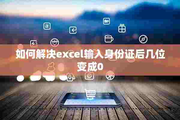 如何解决excel输入身份证后几位变成0