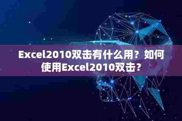 Excel2010双击有什么用？如何使用Excel2010双击？