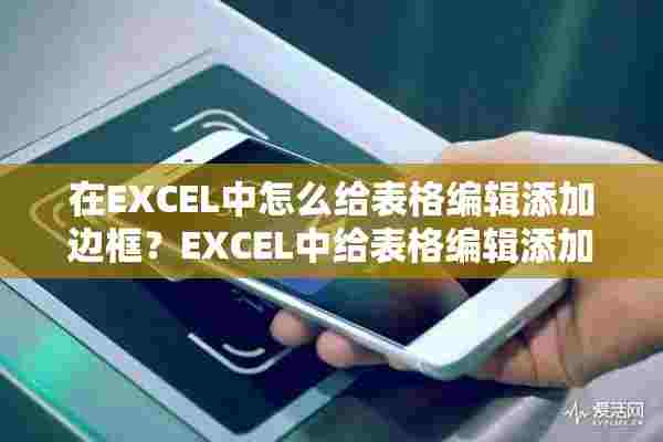 在EXCEL中怎么给表格编辑添加边框？EXCEL中给表格编辑添加边框方法