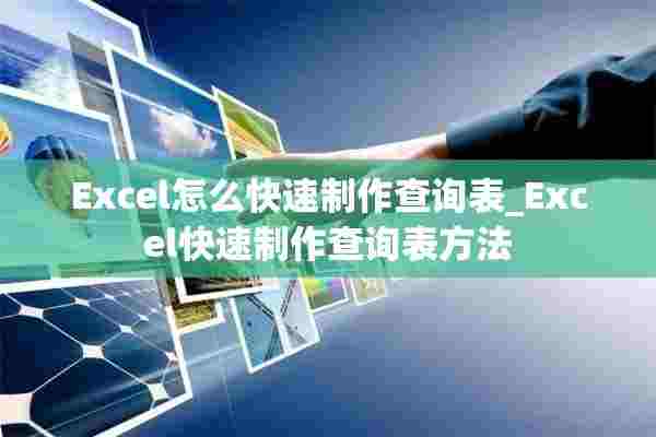 Excel怎么快速制作查询表_Excel快速制作查询表方法