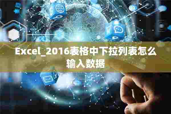 Excel_2016表格中下拉列表怎么输入数据