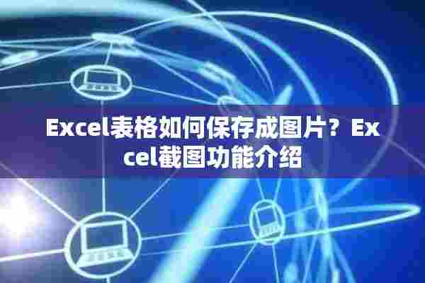 Excel表格如何保存成图片？Excel截图功能介绍