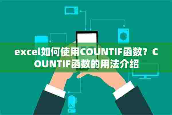 excel如何使用COUNTIF函数？COUNTIF函数的用法介绍