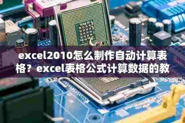 excel2010怎么制作自动计算表格？excel表格公式计算数据的教程