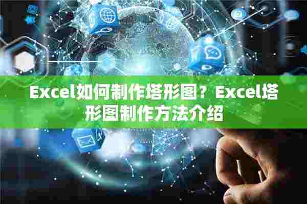 Excel如何制作塔形图？Excel塔形图制作方法介绍