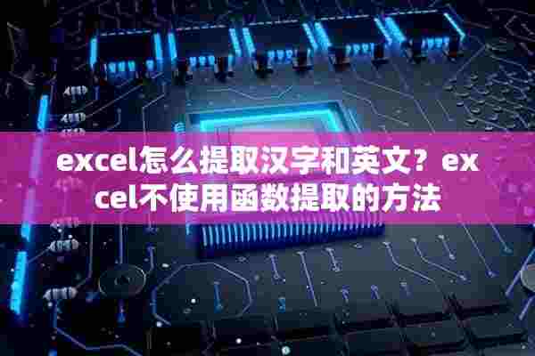 excel怎么提取汉字和英文？excel不使用函数提取的方法