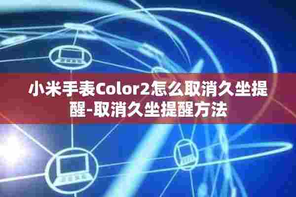 小米手表Color2怎么取消久坐提醒-取消久坐提醒方法