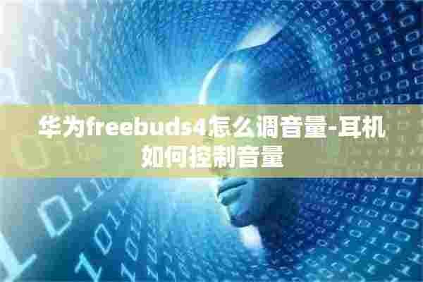 华为freebuds4怎么调音量-耳机如何控制音量