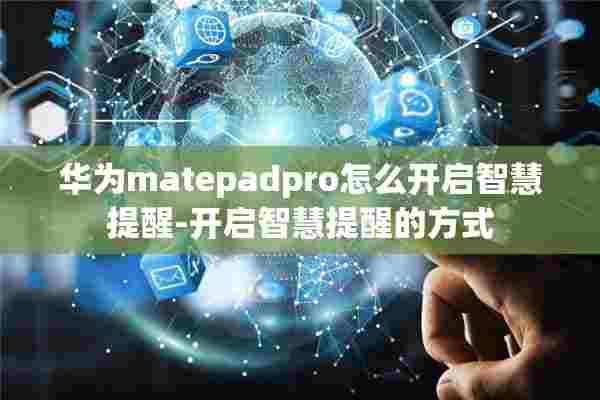 华为matepadpro怎么开启智慧提醒-开启智慧提醒的方式