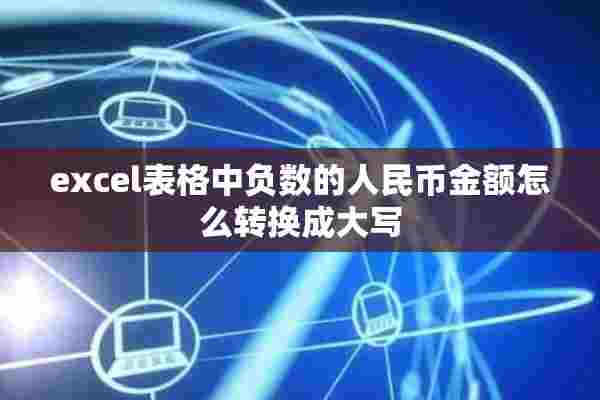 excel表格中负数的人民币金额怎么转换成大写