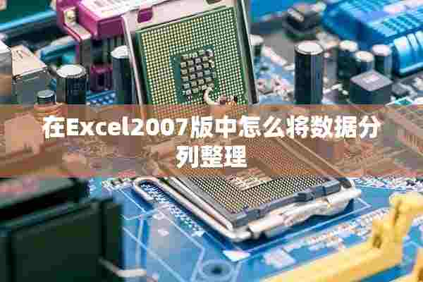 在Excel2007版中怎么将数据分列整理