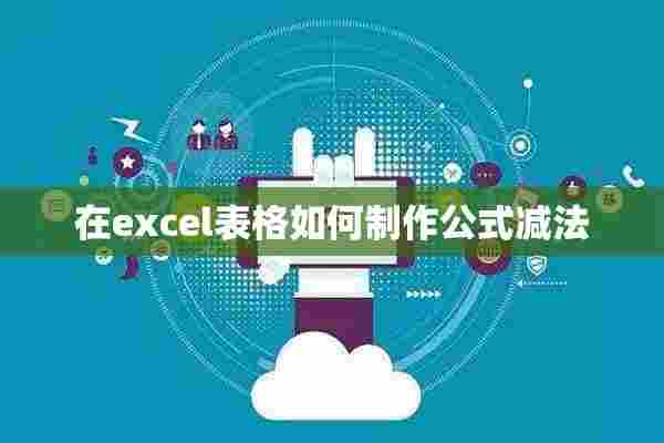 在excel表格如何制作公式减法