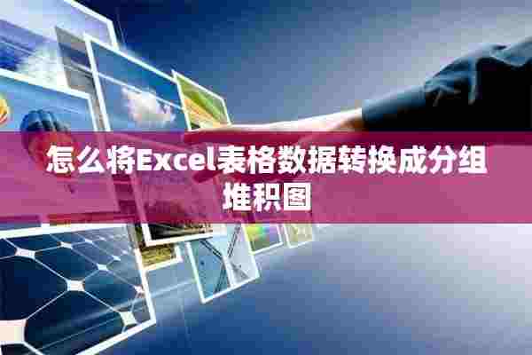 怎么将Excel表格数据转换成分组堆积图