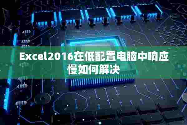 Excel2016在低配置电脑中响应慢如何解决