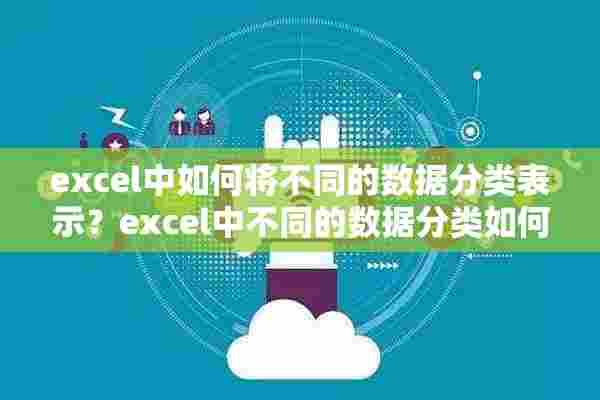 excel中如何将不同的数据分类表示？excel中不同的数据分类如何来表示