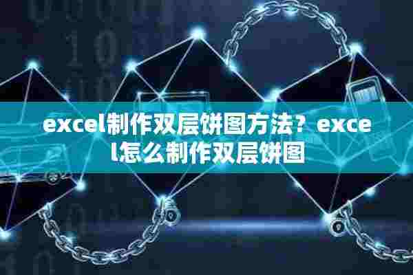 excel制作双层饼图方法？excel怎么制作双层饼图