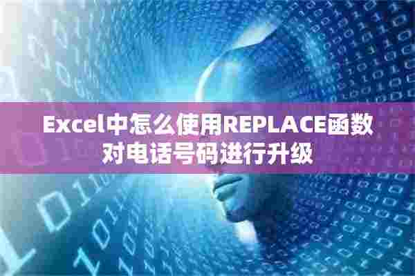 Excel中怎么使用REPLACE函数对电话号码进行升级