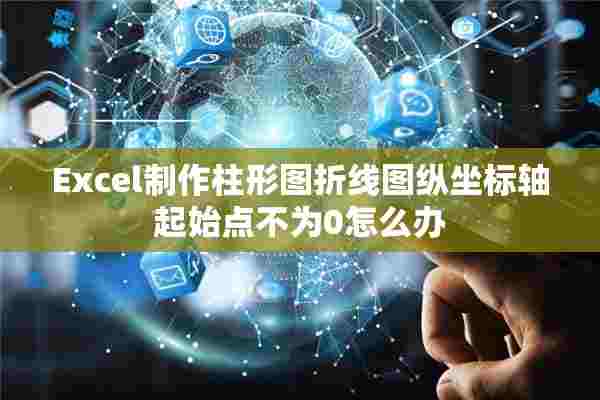 Excel制作柱形图折线图纵坐标轴起始点不为0怎么办