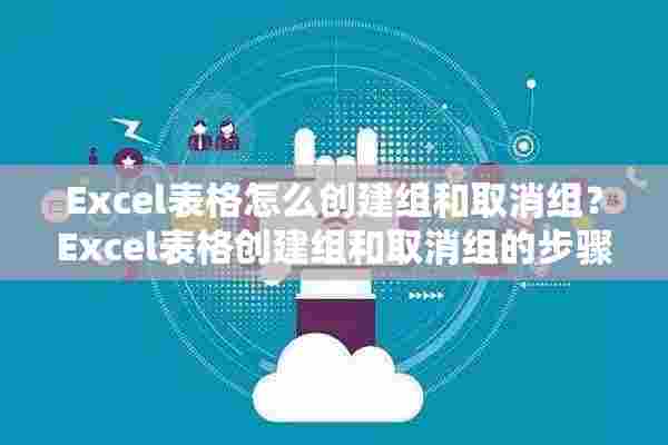 Excel表格怎么创建组和取消组？Excel表格创建组和取消组的步骤