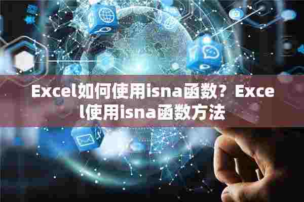 Excel如何使用isna函数？Excel使用isna函数方法