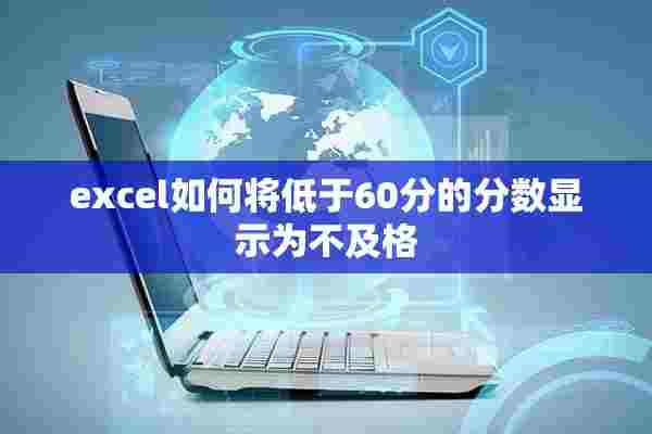 excel如何将低于60分的分数显示为不及格