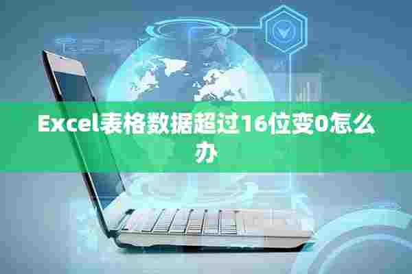 Excel表格数据超过16位变0怎么办