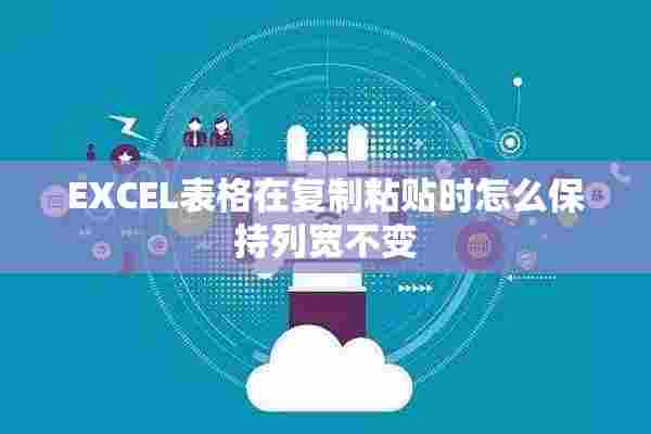 EXCEL表格在复制粘贴时怎么保持列宽不变