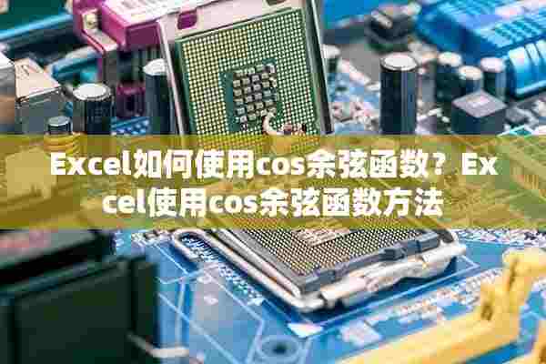 Excel如何使用cos余弦函数？Excel使用cos余弦函数方法