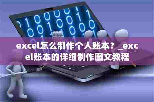 excel怎么制作个人账本？_excel账本的详细制作图文教程