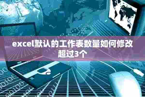 excel默认的工作表数量如何修改超过3个