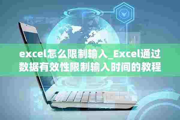 excel怎么限制输入_Excel通过数据有效性限制输入时间的教程