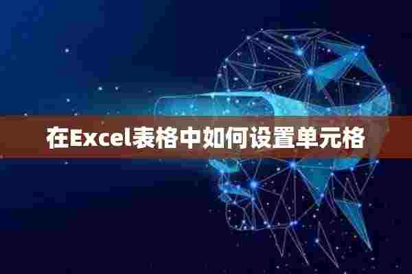 在Excel表格中如何设置单元格