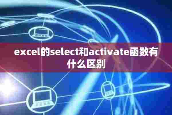 excel的select和activate函数有什么区别