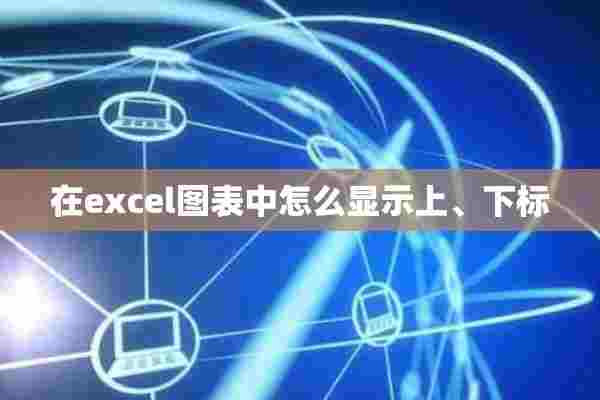 在excel图表中怎么显示上、下标