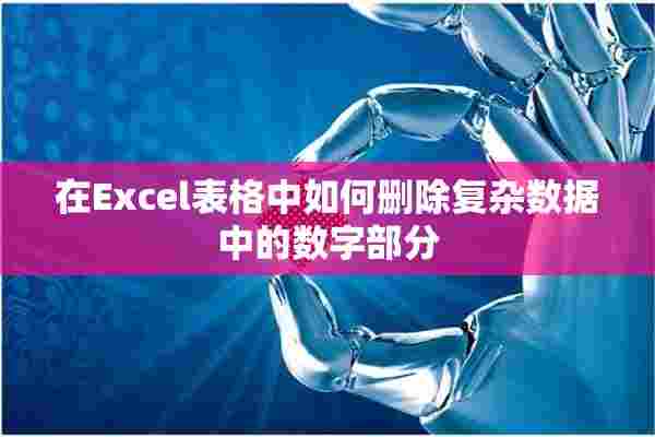 在Excel表格中如何删除复杂数据中的数字部分