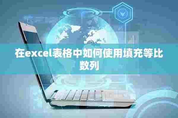 在excel表格中如何使用填充等比数列