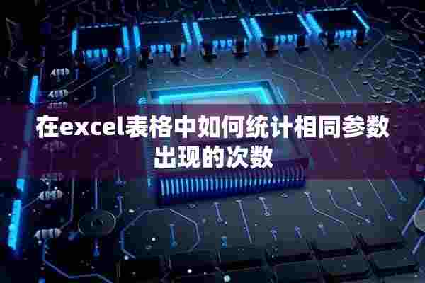 在excel表格中如何统计相同参数出现的次数